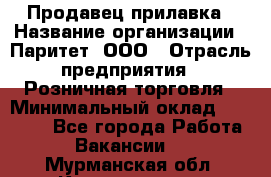 Продавец прилавка › Название организации ­ Паритет, ООО › Отрасль предприятия ­ Розничная торговля › Минимальный оклад ­ 25 000 - Все города Работа » Вакансии   . Мурманская обл.,Кандалакша г.